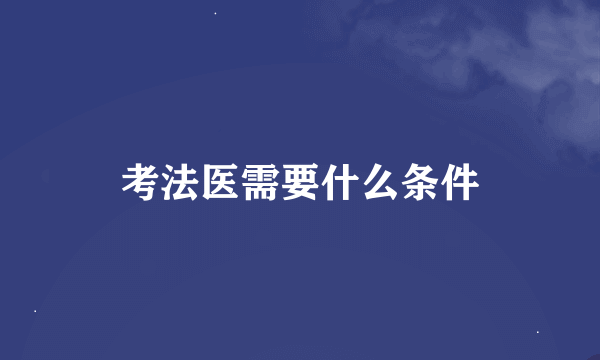 考法医需要什么条件