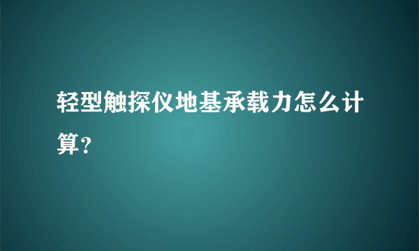 轻型触探仪地基承载力怎么计算？