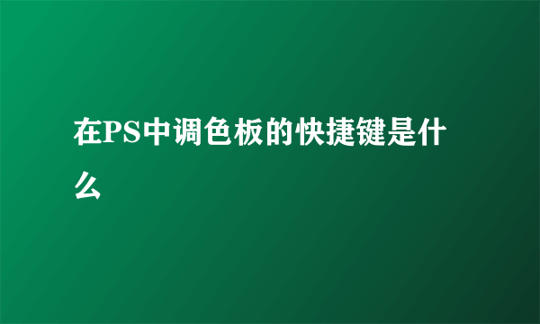 在PS中调色板的快捷键是什么