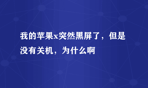 我的苹果x突然黑屏了，但是没有关机，为什么啊