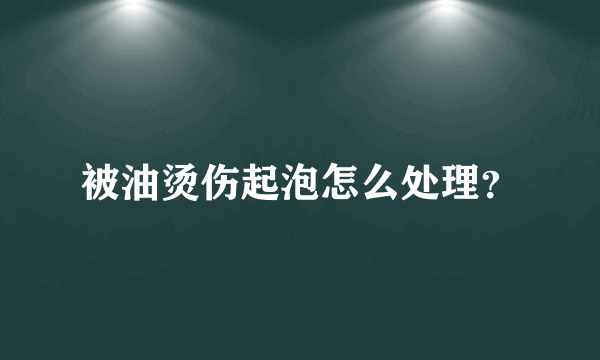 被油烫伤起泡怎么处理？