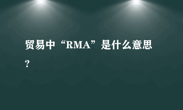 贸易中“RMA”是什么意思？