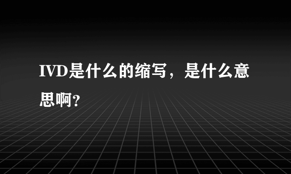 IVD是什么的缩写，是什么意思啊？