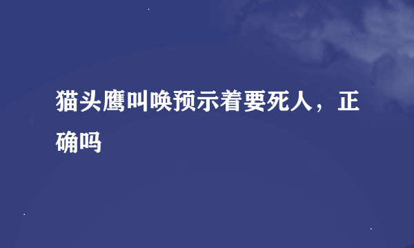 猫头鹰叫唤预示着要死人，正确吗