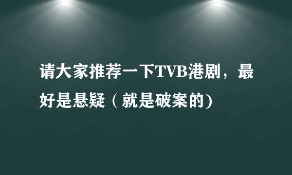 请大家推荐一下TVB港剧，最好是悬疑（就是破案的)