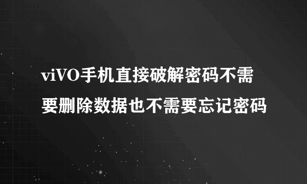 viVO手机直接破解密码不需要删除数据也不需要忘记密码