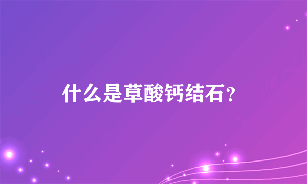 什么是草酸钙结石？