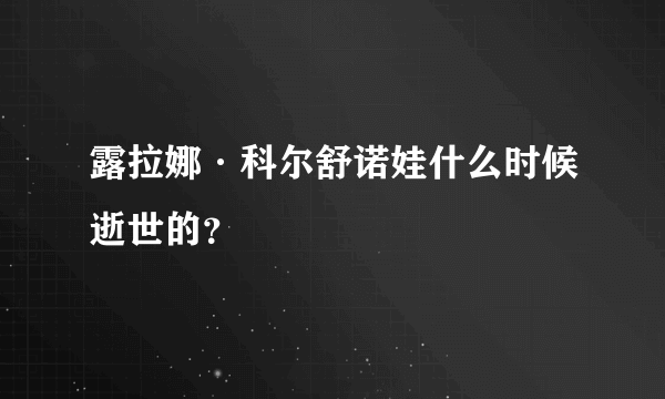 露拉娜·科尔舒诺娃什么时候逝世的？