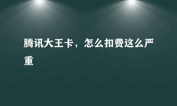 腾讯大王卡，怎么扣费这么严重