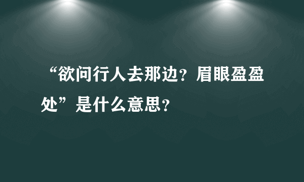 “欲问行人去那边？眉眼盈盈处”是什么意思？