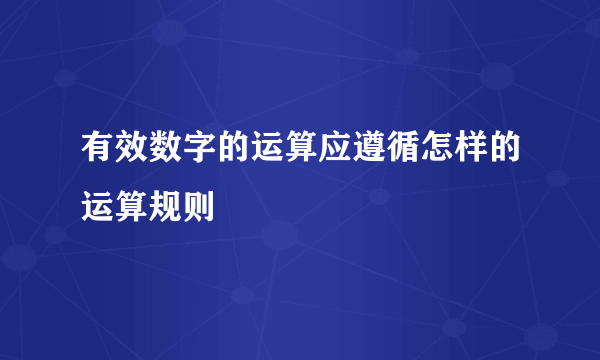 有效数字的运算应遵循怎样的运算规则