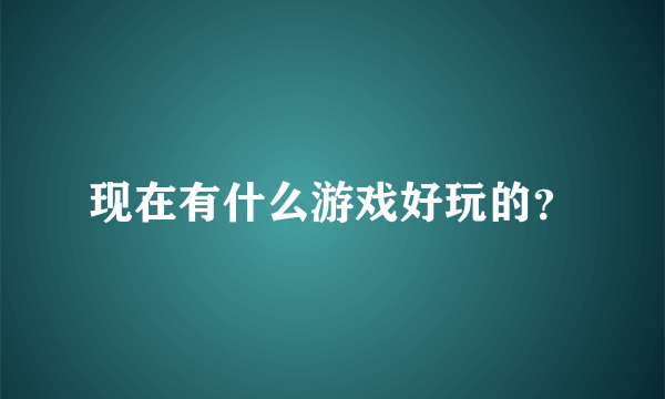 现在有什么游戏好玩的？