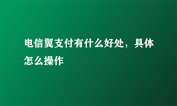 电信翼支付有什么好处，具体怎么操作