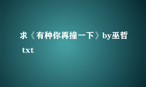 求《有种你再撞一下》by巫哲 txt