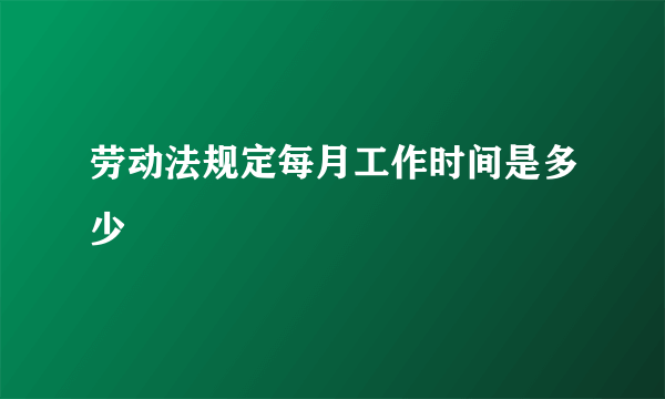 劳动法规定每月工作时间是多少