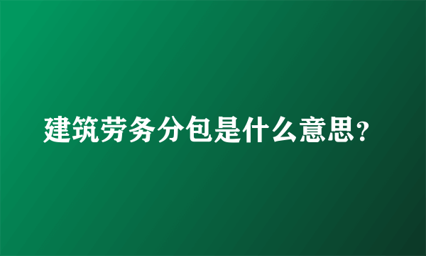 建筑劳务分包是什么意思？