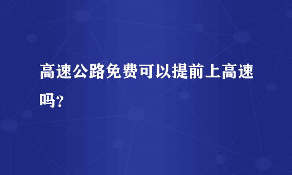 高速公路免费可以提前上高速吗？