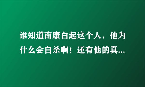 谁知道南康白起这个人，他为什么会自杀啊！还有他的真名叫啥！