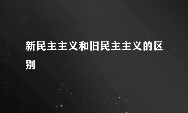 新民主主义和旧民主主义的区别