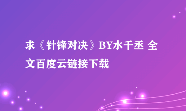 求《针锋对决》BY水千丞 全文百度云链接下载