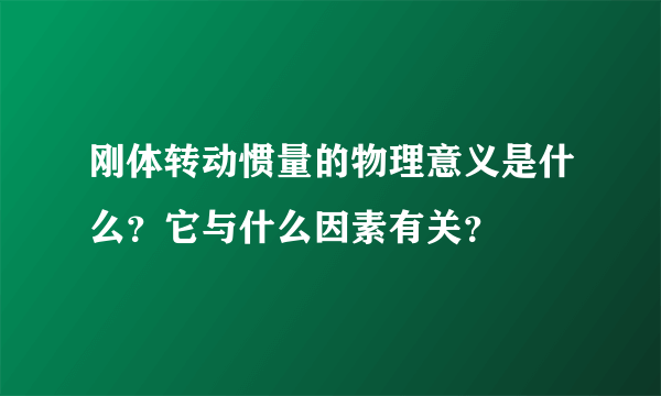 刚体转动惯量的物理意义是什么？它与什么因素有关？