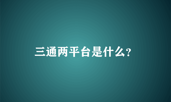 三通两平台是什么？