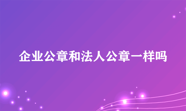 企业公章和法人公章一样吗