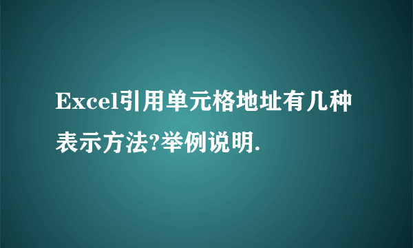 Excel引用单元格地址有几种表示方法?举例说明.