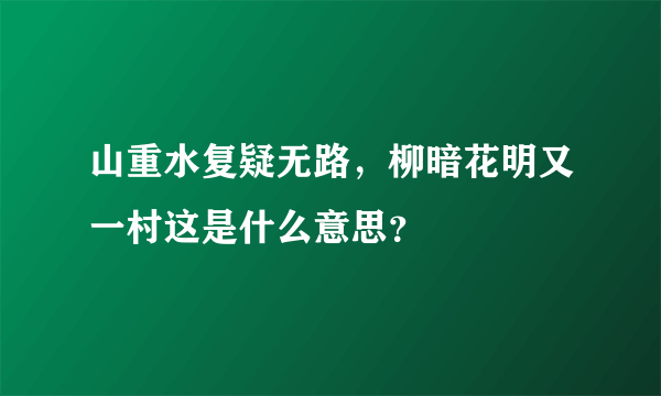 山重水复疑无路，柳暗花明又一村这是什么意思？