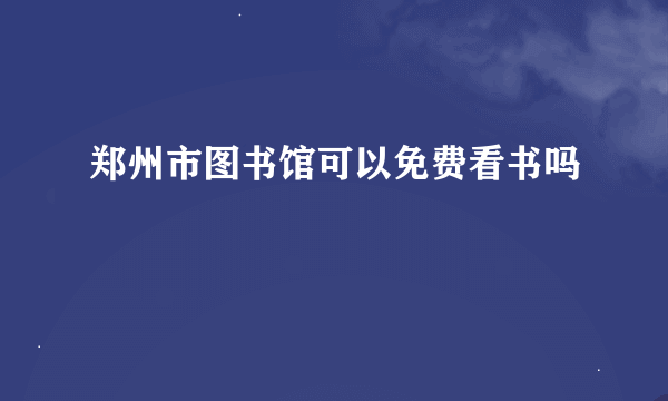 郑州市图书馆可以免费看书吗