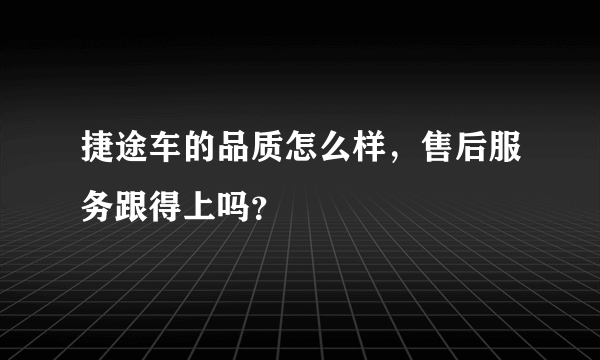 捷途车的品质怎么样，售后服务跟得上吗？