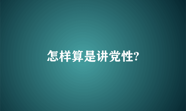 怎样算是讲党性?