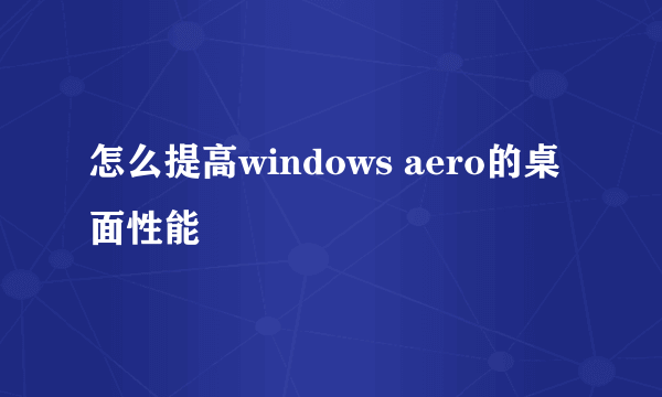 怎么提高windows aero的桌面性能