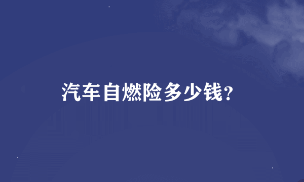 汽车自燃险多少钱？