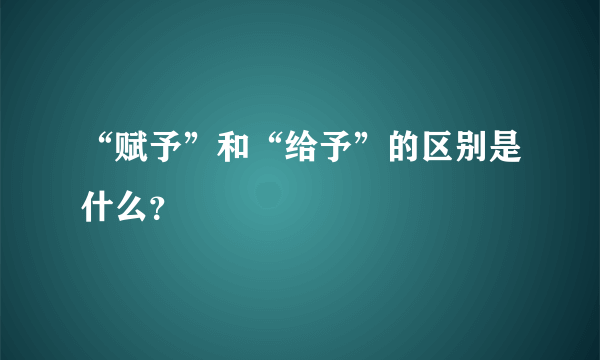 “赋予”和“给予”的区别是什么？