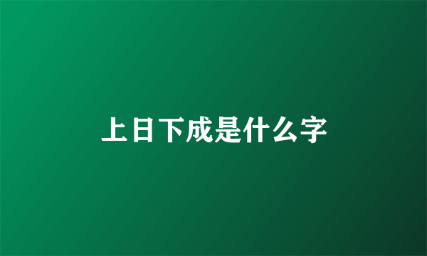 上日下成是什么字