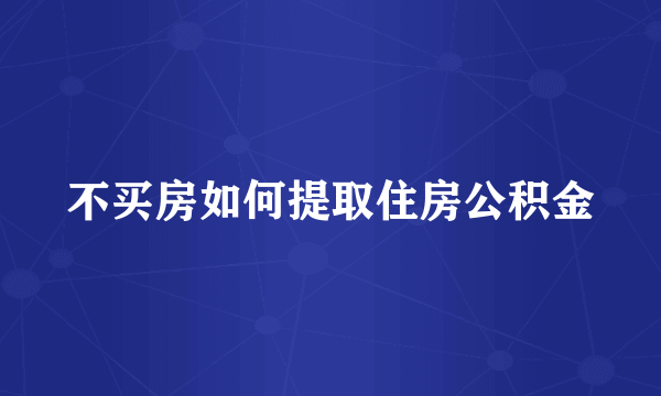 不买房如何提取住房公积金