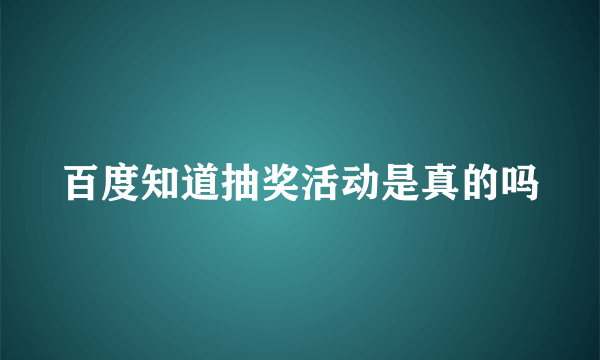 百度知道抽奖活动是真的吗