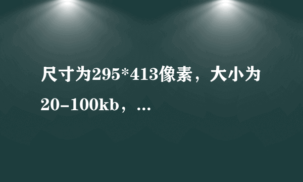 尺寸为295*413像素，大小为20-100kb，是几寸的相片啊