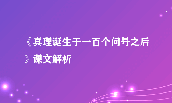 《真理诞生于一百个问号之后》课文解析