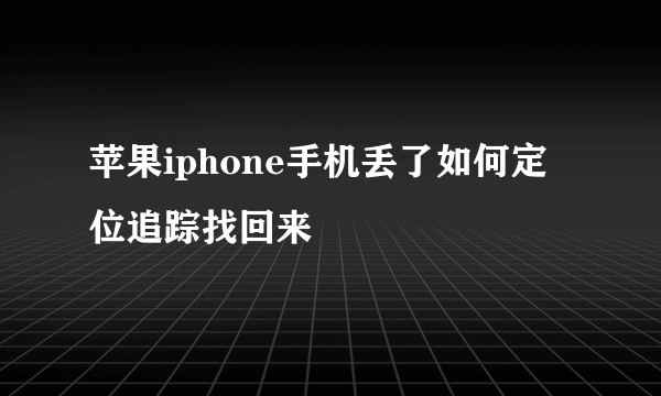 苹果iphone手机丢了如何定位追踪找回来