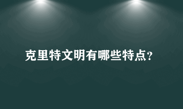 克里特文明有哪些特点？