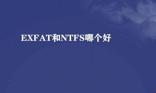 EXFAT和NTFS哪个好