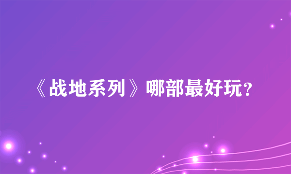 《战地系列》哪部最好玩？