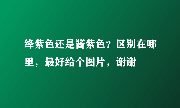 绛紫色还是酱紫色？区别在哪里，最好给个图片，谢谢😊