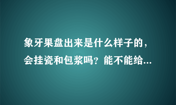 象牙果盘出来是什么样子的，会挂瓷和包浆吗？能不能给张图啊？