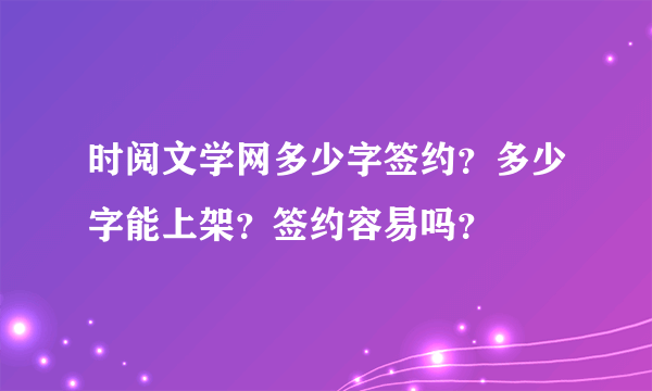 时阅文学网多少字签约？多少字能上架？签约容易吗？