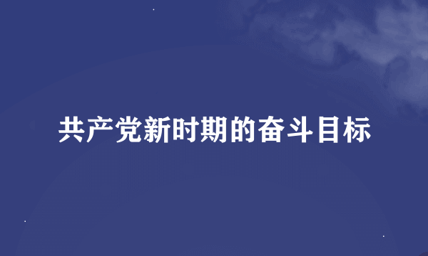 共产党新时期的奋斗目标