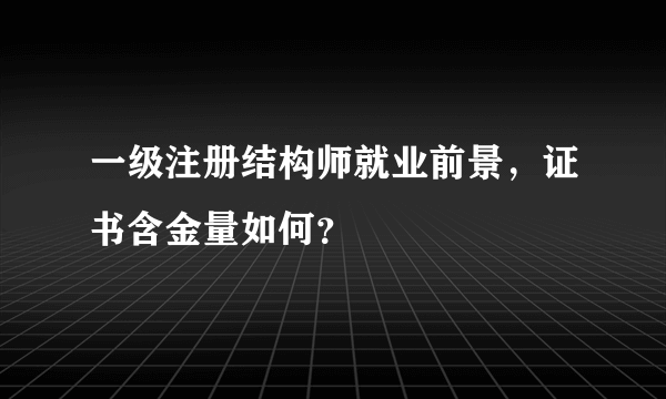 一级注册结构师就业前景，证书含金量如何？