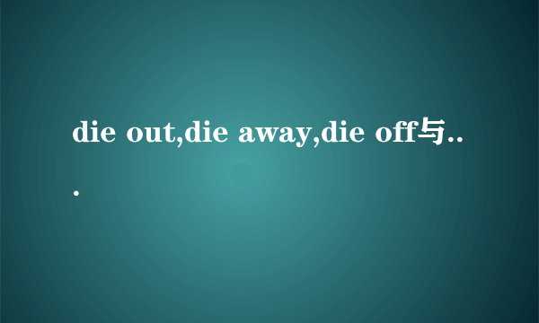 die out,die away,die off与die down的区别